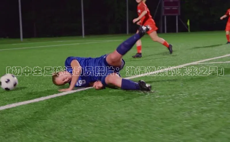 极悦app官网入口网易「初中生足球运动员照片：激情燃烧的未来之星」