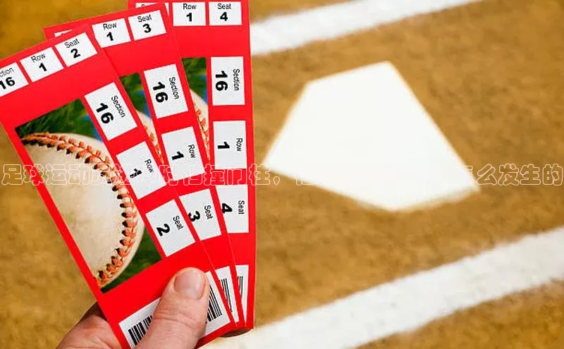 极悦平台登录入口百度手机助手足球运动员进球时裆撞门柱，裆部撞击门柱是怎么发生的