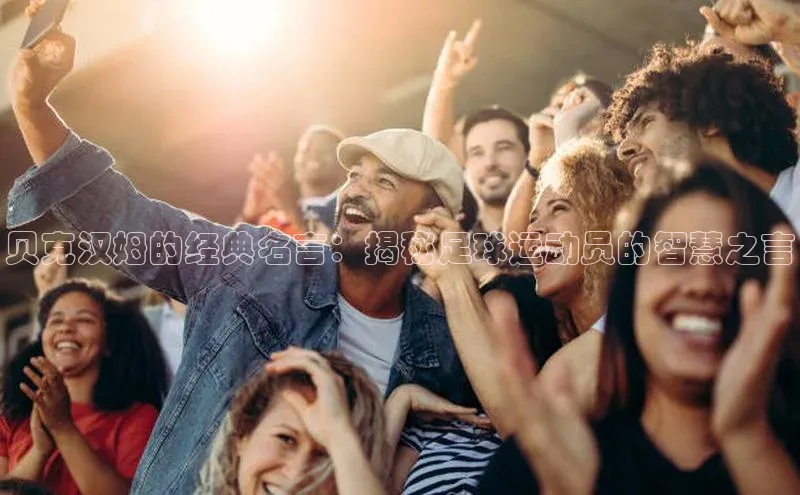 极悦娱乐58同城贝克汉姆的经典名言：揭秘足球运动员的智慧之言