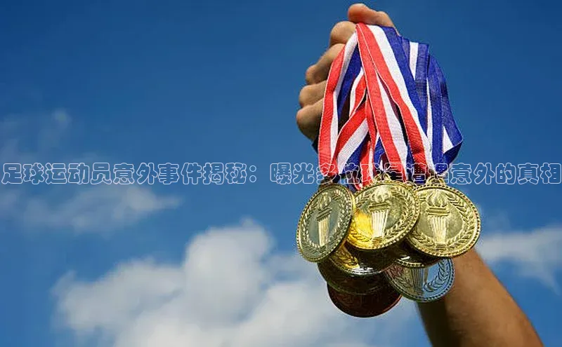 极悦平台官网app下载雷柏科技足球运动员意外事件揭秘：曝光多位球星遭遇意外的真相