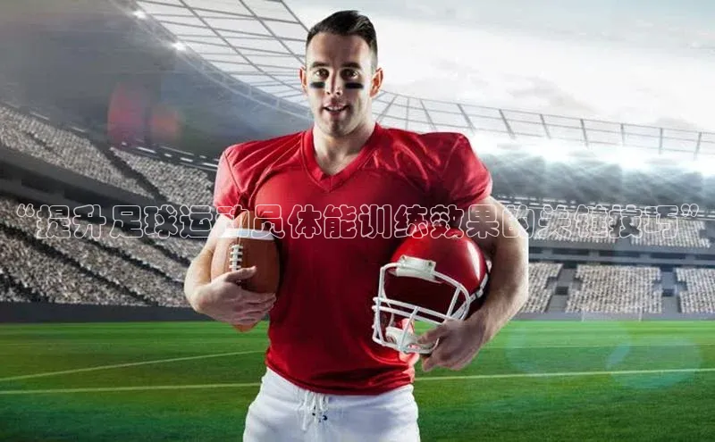 极悦app官网入口彩讯股份“提升足球运动员体能训练效果的关键技巧”