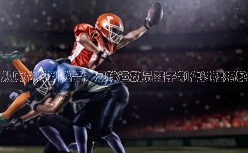 极悦注册百度识图从原材料到成品：足球运动员鞋子制作过程揭秘