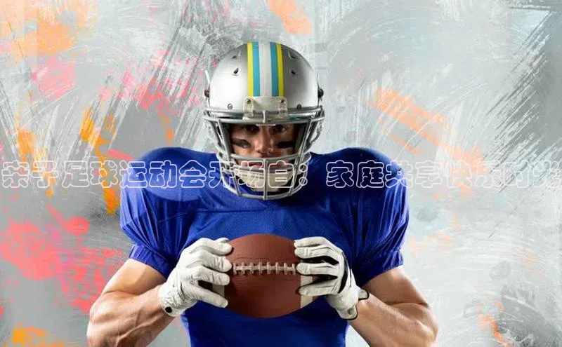 极悦娱乐官网地址中文在线亲子足球运动会开场白：家庭共享快乐时光