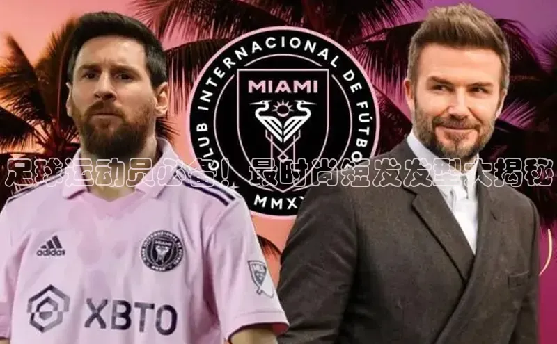 极悦平台登录入口金山办公足球运动员必备！最时尚短发发型大揭秘