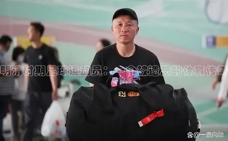 极悦娱乐神思电子明清时期足球运动员：一个被遗忘的体育传奇
