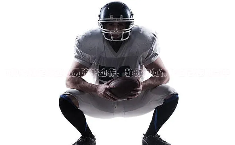 极悦登录哇咔哇咔文化7种关键足球运动员防护动作，教你如何保护自己在比赛中