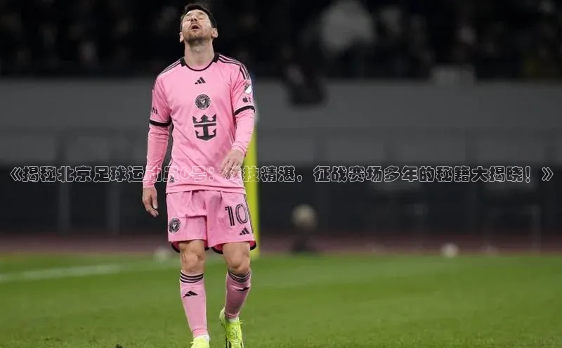 极悦APP官网云创智行《揭秘北京足球运动员6号：球技精湛，征战赛场多年的秘籍大揭晓！》