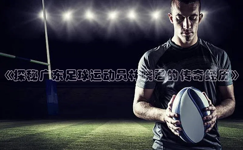 极悦app下载官网知乎《探秘广东足球运动员林晓君的传奇经历》