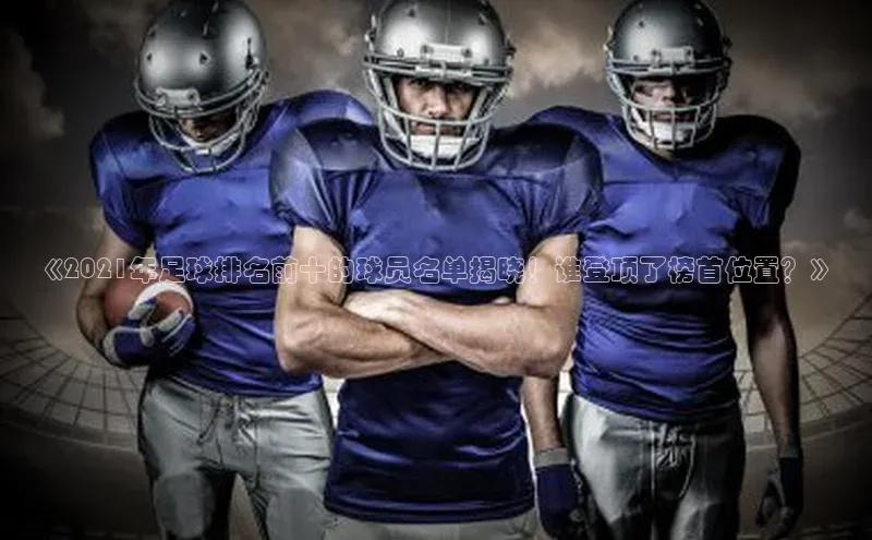 极悦娱乐登录注册小米《2021年足球排名前十的球员名单揭晓！谁登顶了榜首位置？》