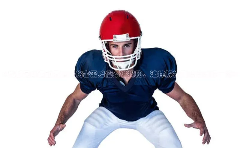 极悦平台官网入口路畅科技《成都足球运动员遭受伤害需赔偿案件揭秘，法律解析及赔偿流程一览》