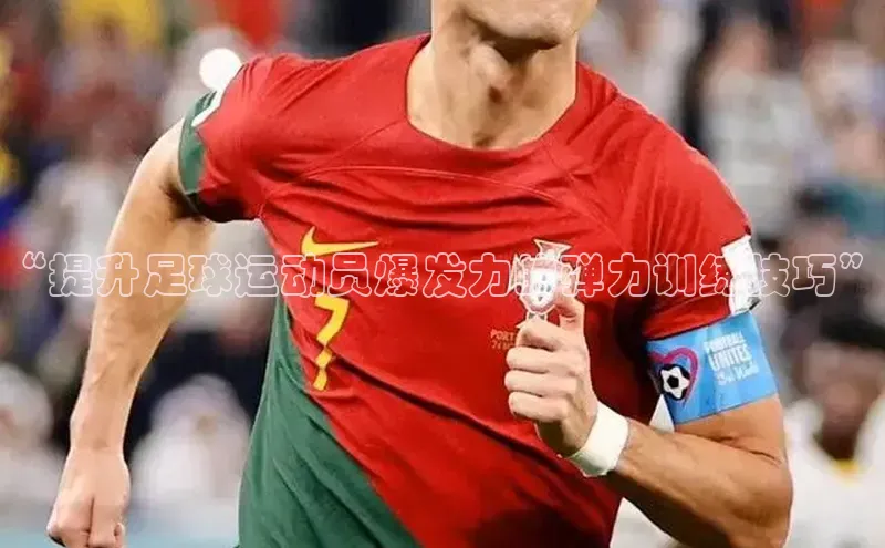 极悦官方网皮阿诺“提升足球运动员爆发力的弹力训练技巧”