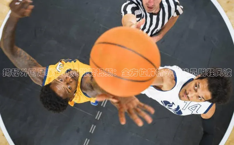 极悦娱乐平台百度Apollo揭秘外国足球运动员脱鞋视频：全方位解析外国球员脱鞋风波