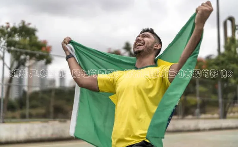 极悦平台官网登录百度数据开放平台《揭秘足球运动员腿短的原因：解析短腿对运动表现的影响》