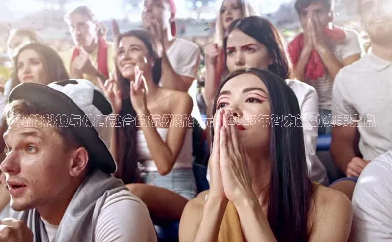 极悦娱乐网页版入口百度翻译App智能科技与体育融合的杭州新纪元：2023年智力运动赛事亮点