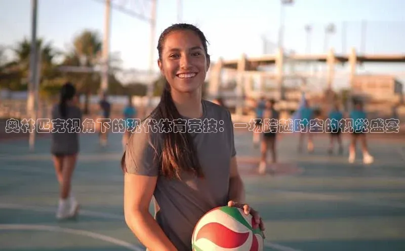 极悦平台登录入口金山办公奥林匹克视角下的现代体育竞技：一场跨越时空的视觉盛宴