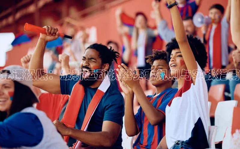 极悦APP官网云创智行竞速极限：最新运动快艇赛事规则与实践指南