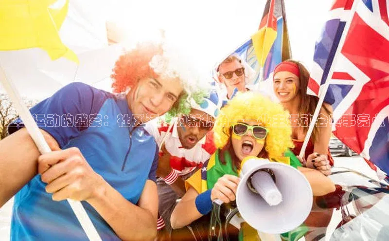 极悦注册阿里尔公司业主运动的盛宴：社区活力的新视角——业主运动会赛事亮点