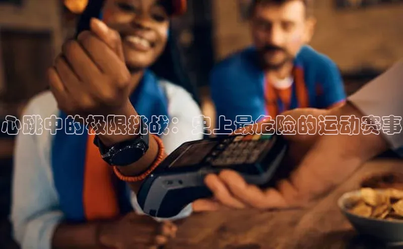 心跳中的极限挑战：史上最危险的运动赛事