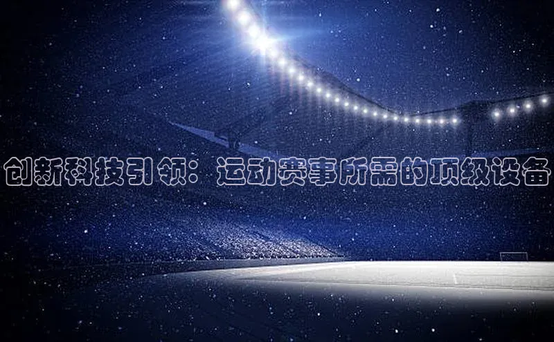 创新科技引领：运动赛事所需的顶级设备