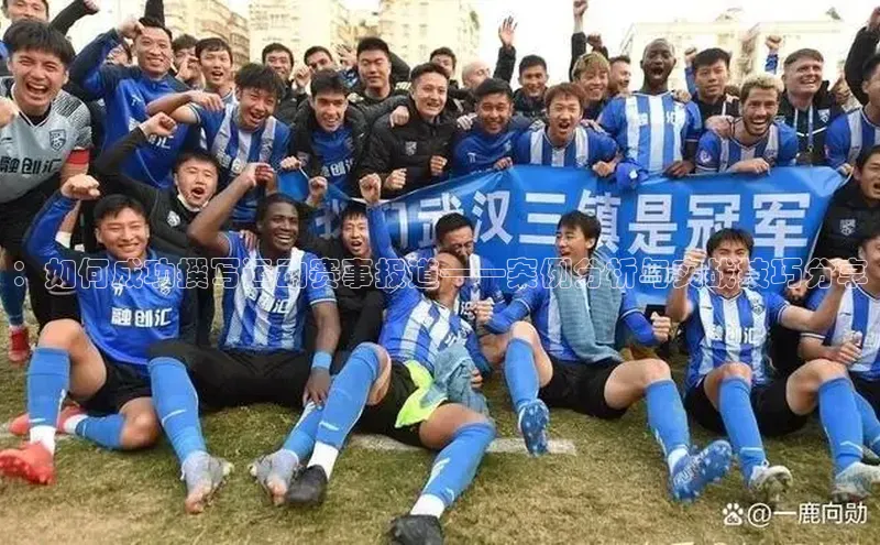 ：如何成功撰写运动赛事报道——案例分析与实战技巧分享