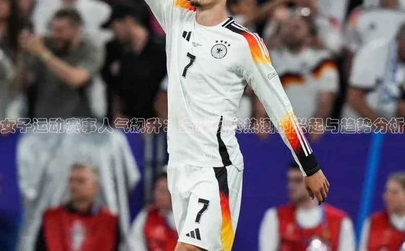 女子运动赛事人气飙升：全球观赛热潮的兴起与趋势分析