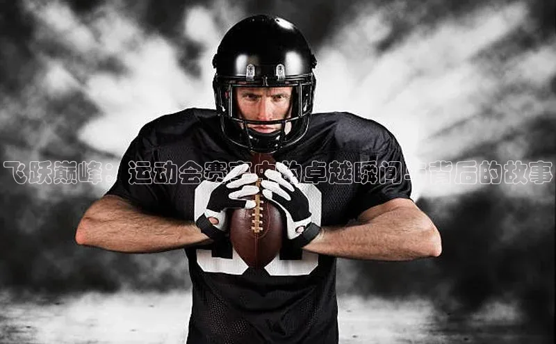 飞跃巅峰：运动会赛事中的卓越瞬间与背后的故事