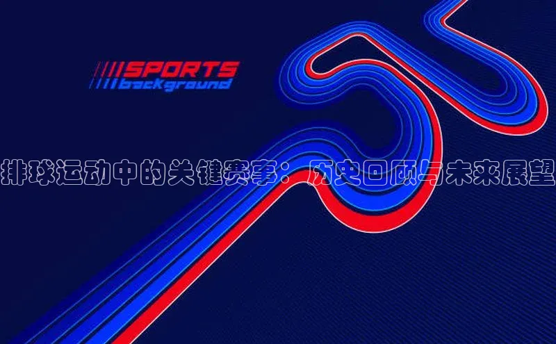 排球运动中的关键赛事：历史回顾与未来展望