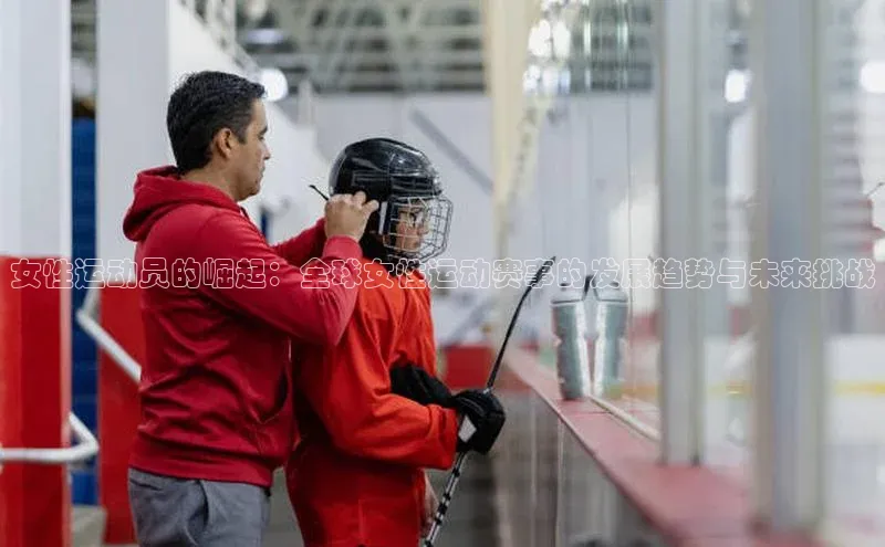 女性运动员的崛起：全球女性运动赛事的发展趋势与未来挑战
