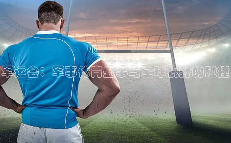 军运会：军事体育盛事与全球视野的碰撞