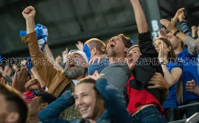 全球视野下的大型运动会国际赛事影响力评估与趋势分析