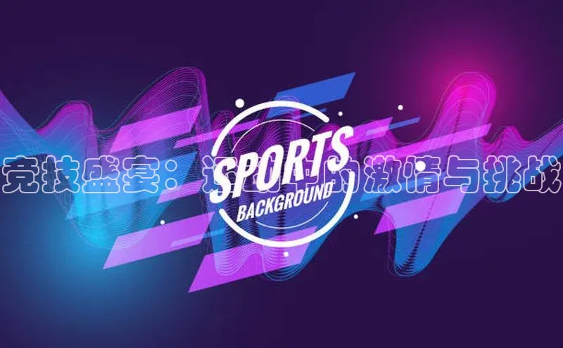 竞技盛宴：运动中的激情与挑战
