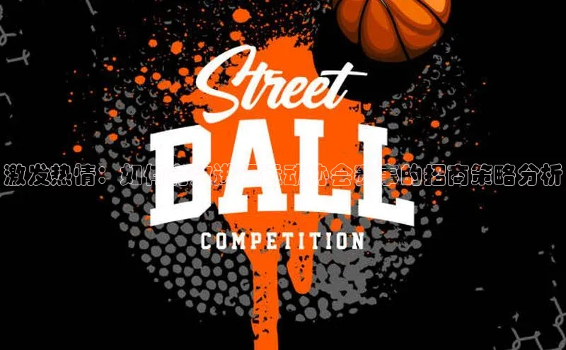 激发热情：如何有效进行运动协会赛事的招商策略分析