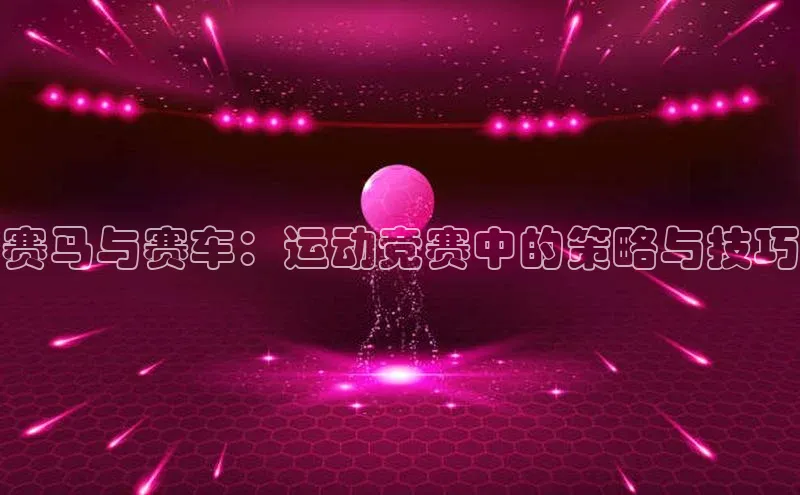 赛马与赛车：运动竞赛中的策略与技巧