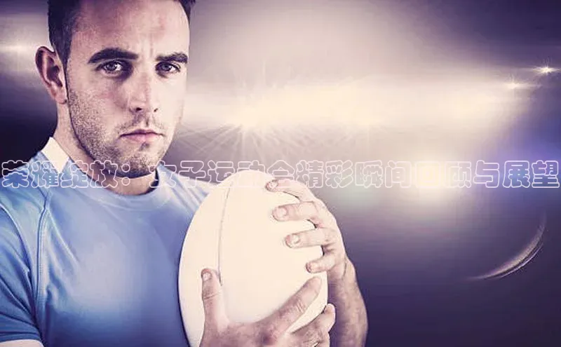 荣耀绽放：女子运动会精彩瞬间回顾与展望