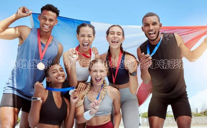 山地盛宴：2023年度山地运动赛事精彩预告