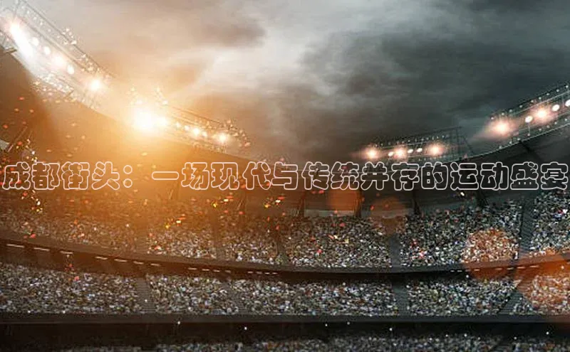 成都街头：一场现代与传统并存的运动盛宴