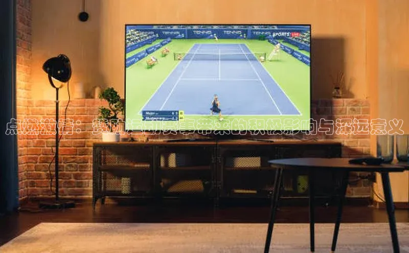 点燃激情：赞助运动赛事带来的积极影响与深远意义