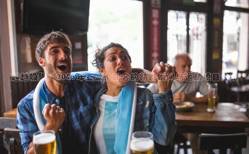 超越极限：2023年亚洲运动会的精彩瞬间与运动项目介绍