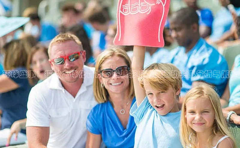 环球盛事：探讨全球化背景下最具影响力的运动赛事分析与展望