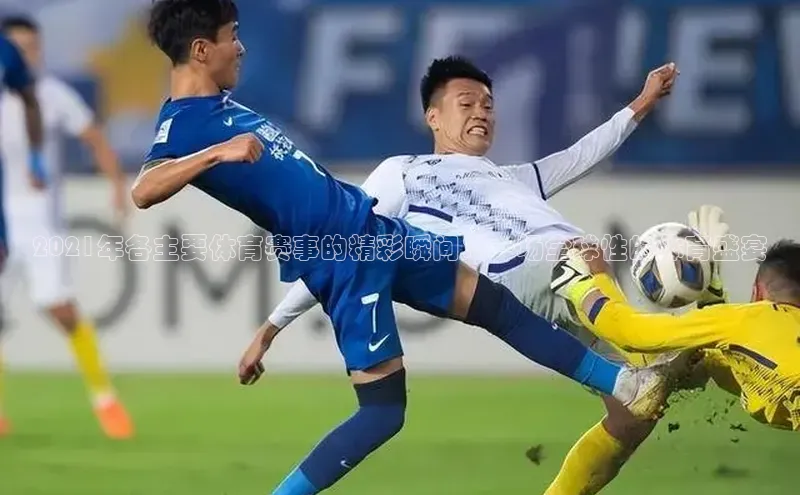 2021年各主要体育赛事的精彩瞬间：一场全球性的体育盛宴