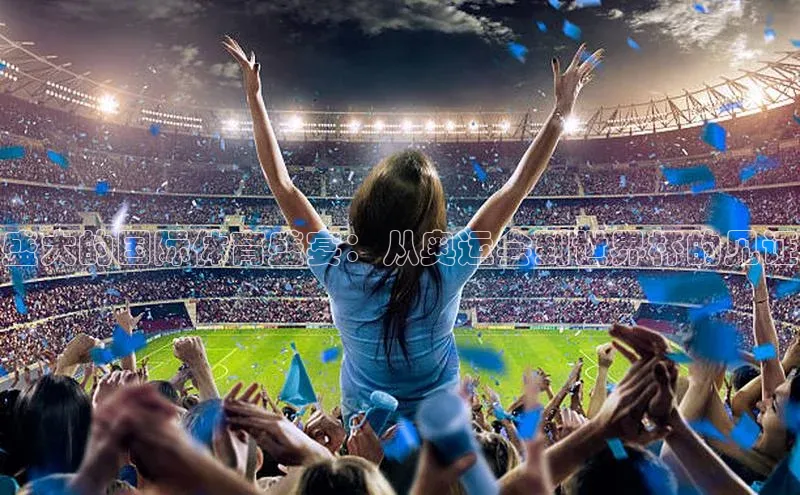 盛大的国际体育盛宴：从奥运会到世界杯的见证