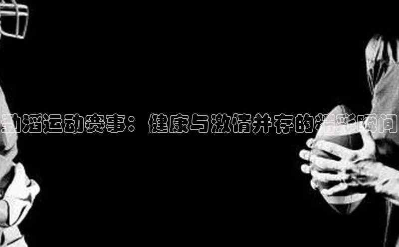劲滔运动赛事：健康与激情并存的精彩瞬间