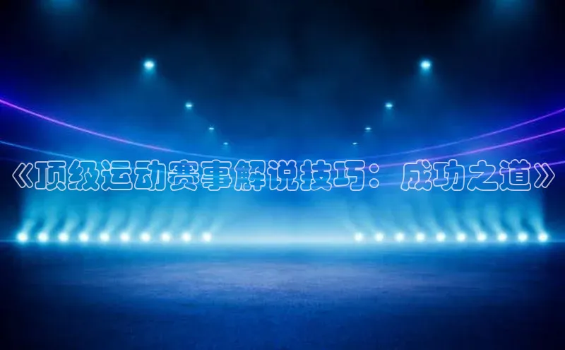 《顶级运动赛事解说技巧：成功之道》