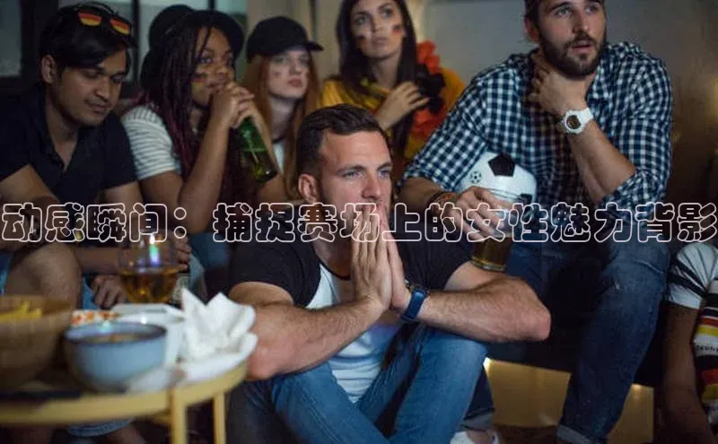 动感瞬间：捕捉赛场上的女性魅力背影