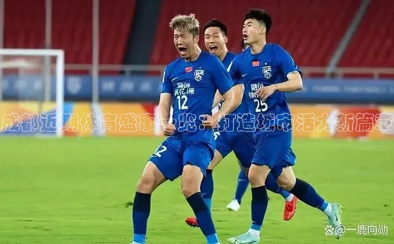 成都近期体育盛事一览：打造城市活力新篇章